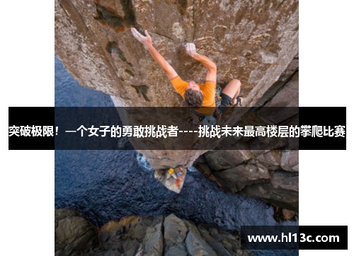 突破极限！一个女子的勇敢挑战者----挑战未来最高楼层的攀爬比赛
