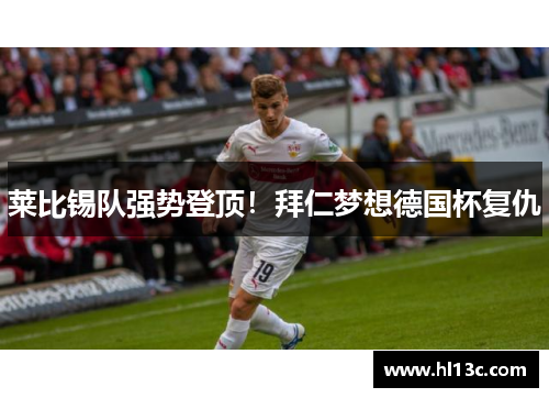 莱比锡队强势登顶！拜仁梦想德国杯复仇